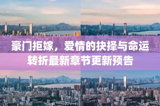豪門拒嫁,愛情的抉擇與命運轉折最新章節更新預告