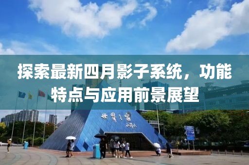 探索最新四月影子系統,功能特點與應用前景展望