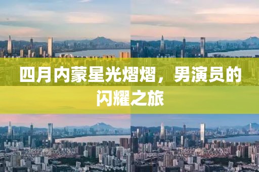 四月內蒙星光熠熠,男演員的閃耀之旅