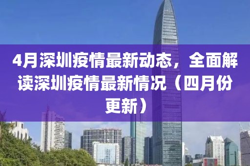 4月深圳疫情最新動態,全面解讀深圳疫情最新情況(四月份更新)
