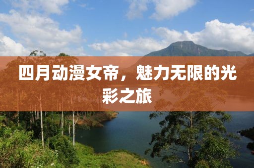 四月動漫女帝,魅力無限的光彩之旅