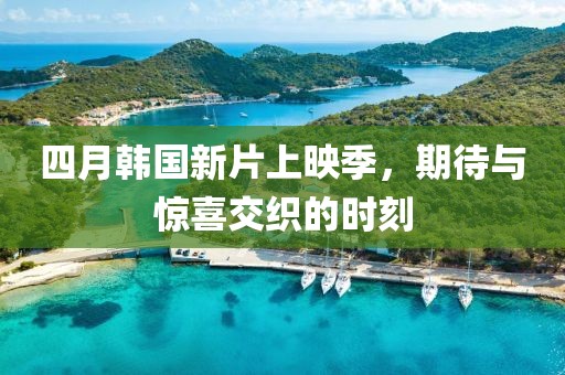 四月韓國新片上映季,期待與驚喜交織的時刻