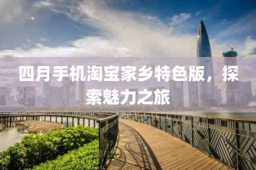 四月手機淘寶家鄉特色版,探索魅力之旅