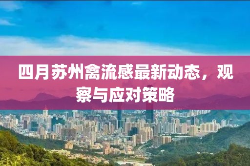 四月蘇州禽流感最新動態(tài),觀察與應(yīng)對策略