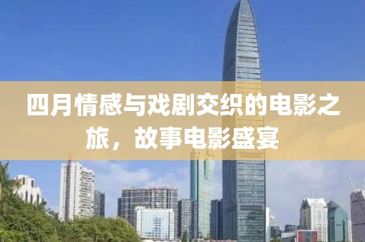 四月情感與戲劇交織的電影之旅,故事電影盛宴