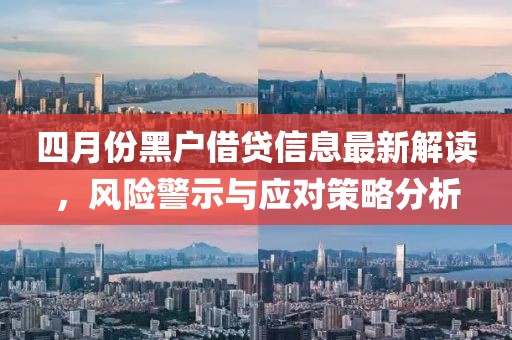 四月份黑戶借貸信息最新解讀,風(fēng)險警示與應(yīng)對策略分析