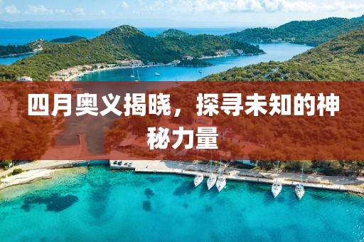 四月奧義揭曉,探尋未知的神秘力量