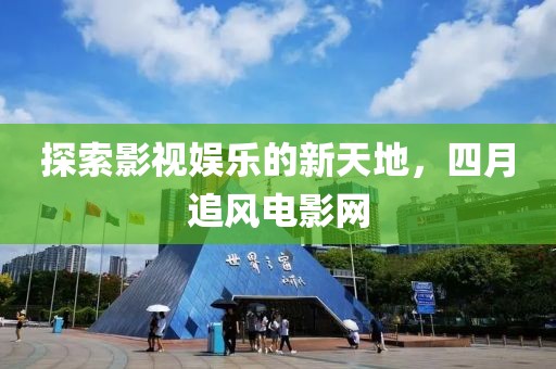 探索影視娛樂的新天地,四月追風(fēng)電影網(wǎng)