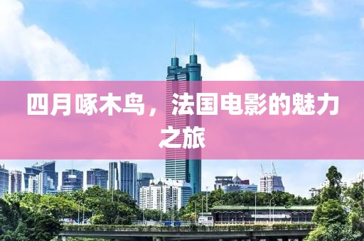 四月啄木鳥,法國電影的魅力之旅