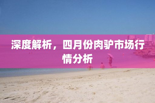 深度解析,四月份肉驢市場行情分析