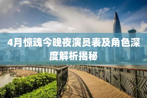 4月驚魂今晚夜演員表及角色深度解析揭秘