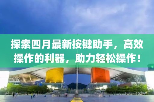 探索四月最新按鍵助手，高效操作的利器，助力輕松操作！