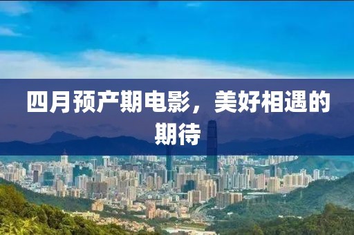 四月預產期電影，美好相遇的期待