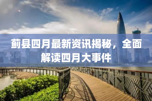 薊縣四月最新資訊揭秘,全面解讀四月大事件