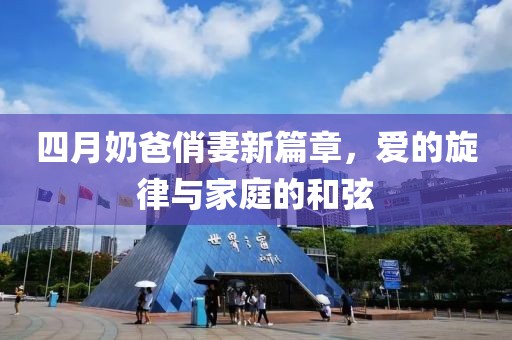 四月奶爸俏妻新篇章,愛的旋律與家庭的和弦