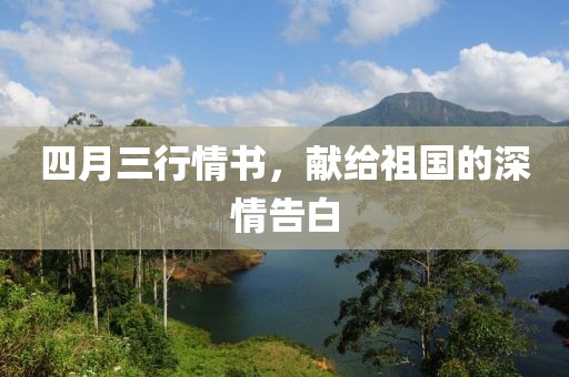 四月三行情書,獻(xiàn)給祖國的深情告白