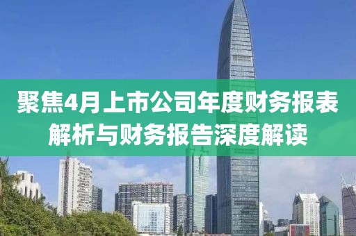 聚焦4月上市公司年度財務(wù)報表解析與財務(wù)報告深度解讀