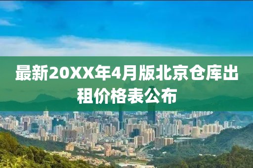 最新20XX年4月版北京倉庫出租價格表公布