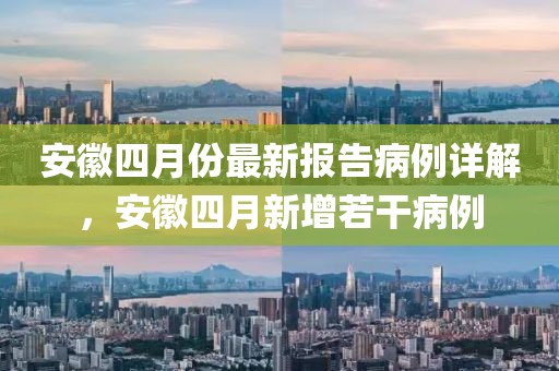 安徽四月份最新報告病例詳解，安徽四月新增若干病例