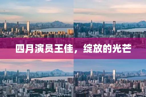 四月演員王佳,綻放的光芒