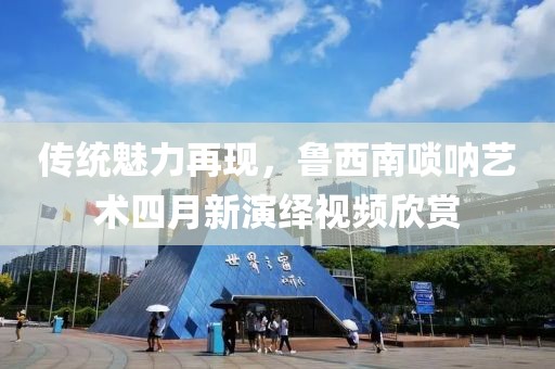 傳統魅力再現,魯西南嗩吶藝術四月新演繹視頻欣賞