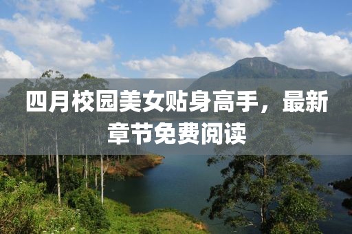 四月校園美女貼身高手,最新章節(jié)免費(fèi)閱讀