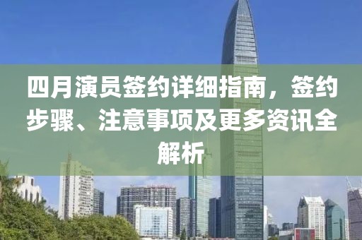 四月演員簽約詳細指南，簽約步驟、注意事項及更多資訊全解析