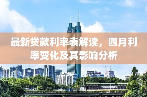 最新貸款利率表解讀,四月利率變化及其影響分析