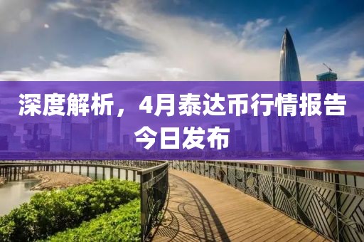 深度解析,4月泰達幣行情報告今日發布