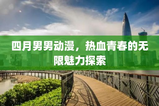 四月男男動漫,熱血青春的無限魅力探索