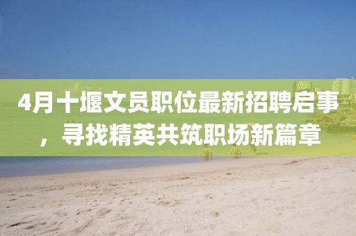 4月十堰文員職位最新招聘啟事,尋找精英共筑職場新篇章