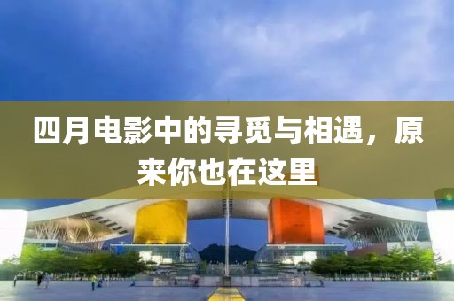 四月電影中的尋覓與相遇,原來你也在這里
