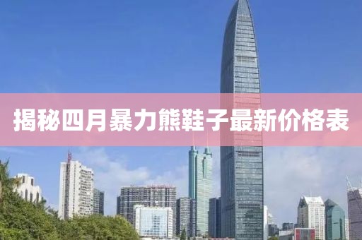 揭秘四月暴力熊鞋子最新價格表
