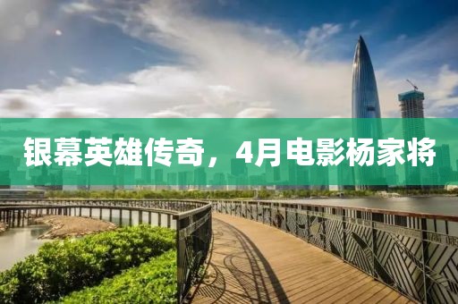 銀幕英雄傳奇,4月電影楊家將