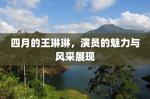 四月的王琳琳，演員的魅力與風采展現