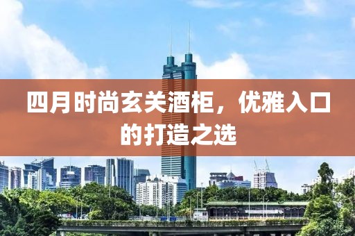 四月時尚玄關酒柜,優雅入口的打造之選