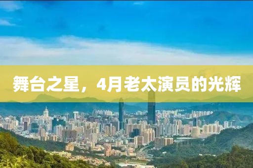舞臺(tái)之星,4月老太演員的光輝