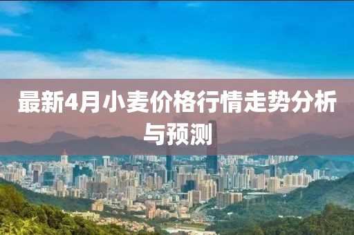 最新4月小麥價格行情走勢分析與預測