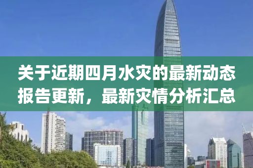 關于近期四月水災的最新動態報告更新，最新災情分析匯總