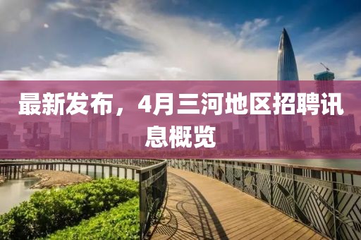 最新發布,4月三河地區招聘訊息概覽