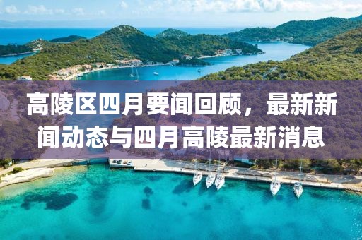 高陵區四月要聞回顧，最新新聞動態與四月高陵最新消息