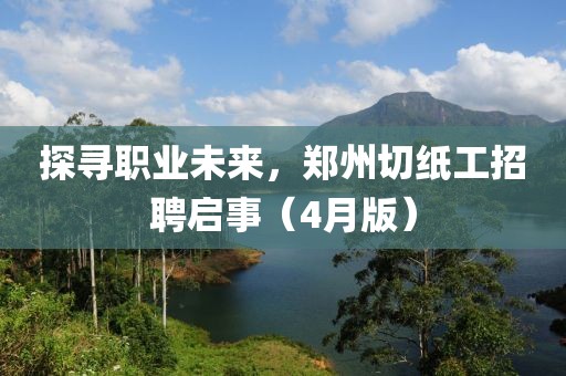 探尋職業未來,鄭州切紙工招聘啟事(4月版)
