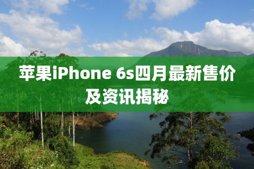 蘋果iPhone 6s四月最新售價及資訊揭秘