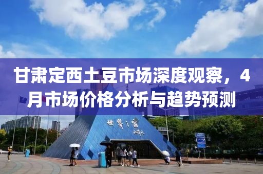 甘肅定西土豆市場深度觀察,4月市場價格分析與趨勢預測