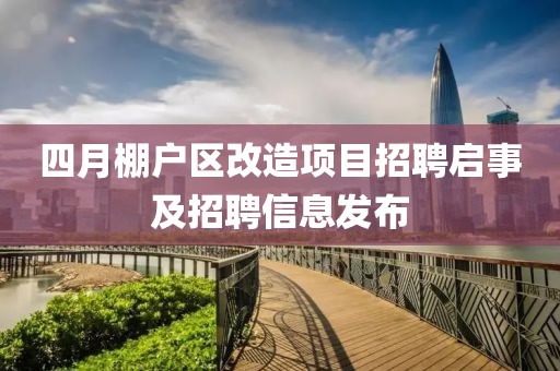 四月棚戶區改造項目招聘啟事及招聘信息發布