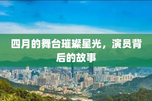 四月的舞臺(tái)璀璨星光,演員背后的故事