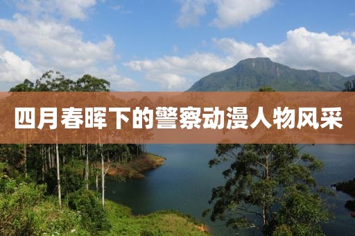 四月春暉下的警察動漫人物風采