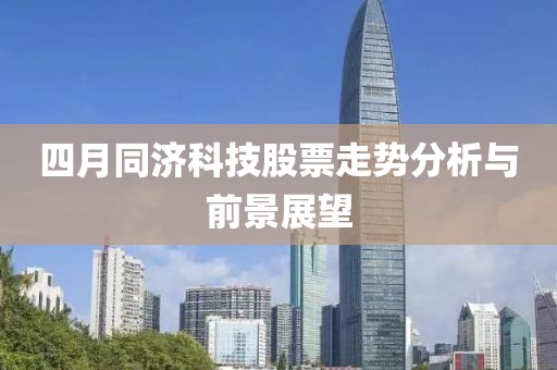 四月同濟(jì)科技股票走勢分析與前景展望