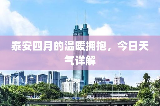 泰安四月的溫暖擁抱,今日天氣詳解