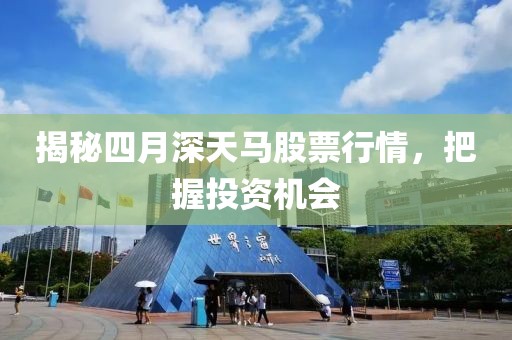 揭秘四月深天馬股票行情,把握投資機會